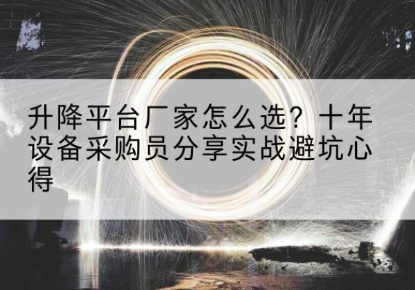 封丘升降平台厂家-怎么选？十年设备采购员分享实战避坑心得