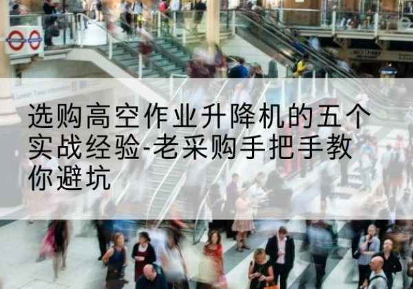 封丘高空作业升降机厂家-选购高空作业升降机的五个实战经验-老采购手把手教你避坑