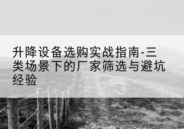 封丘移动式升降机厂家推荐-升降设备选购实战指南-三类场景下的厂家筛选与避坑经验