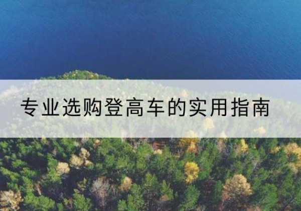 封丘电动登高车厂家推荐-专业选购登高车的实用指南