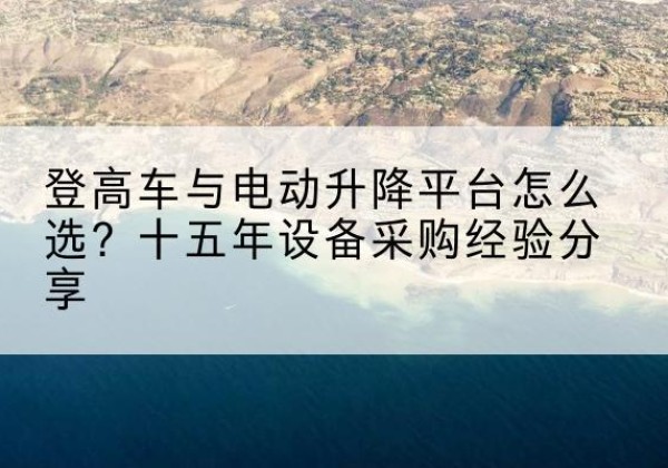 封丘登高车厂家厂家-登高车与电动升降平台怎么选？十五年设备采购经验分享